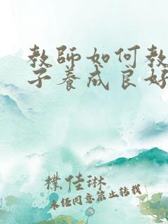教师如何教育孩子养成良好的学习习惯