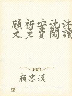 顾祈安沈沐婉全文免费阅读最新章节列表