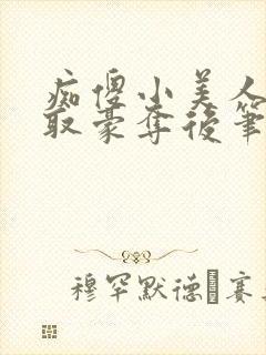 痴傻小美人被强取豪夺后笔趣阁小说