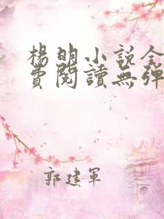 杨明小说全文免费阅读无弹窗