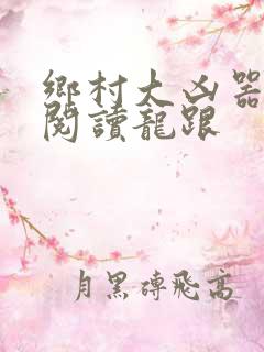 乡村大凶器免费阅读龙跟