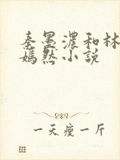 秦墨浓和林阳秦嫣然小说