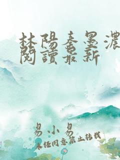 林阳秦墨浓免费阅读最新