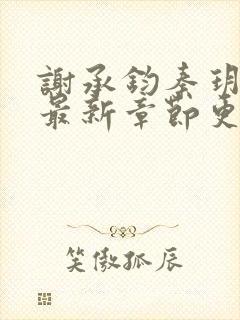 谢承钧秦玥小说最新章节更新时间