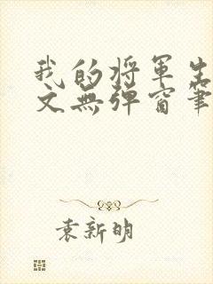 我的将军生涯全文无弹窗笔趣阁