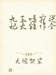 九王嗜宠逆天狂妃太能作全文免费阅读