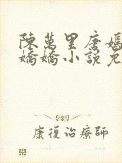 陈万里唐嫣然宋娇娇小说免费阅读