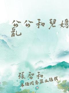公公和儿媳妇伦乱