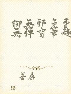 柳无邪免费阅读无弹窗笔趣阁