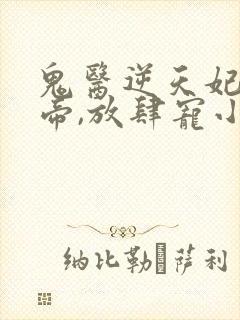 鬼医逆天妃:魔帝,放肆宠小说