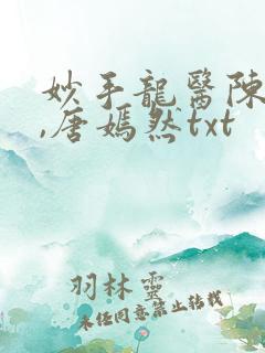 妙手龙医陈万里,唐嫣然txt
