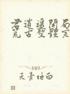 君逍遥开局签到荒古圣体完全版