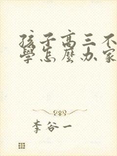 孩子高三不想上学怎么办家长怎么开导
