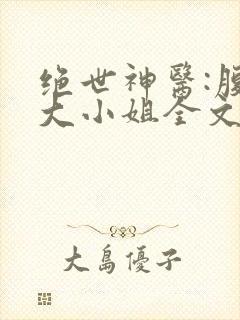 绝世神医:腹黑大小姐全文免费下载