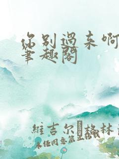你别过来啊by笔趣阁