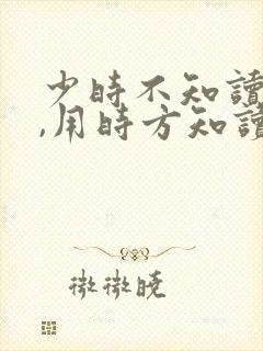 少时不知读书苦,用时方知读书少