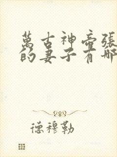 万古神帝张若尘的妻子有哪些