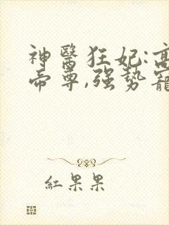 神医狂妃:高冷帝尊,强势宠