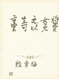 重生之女将星哪里可以免费阅读