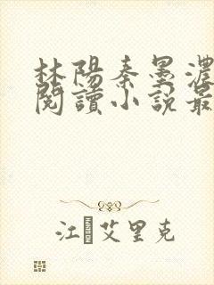林阳秦墨浓免费阅读小说最新章节更新