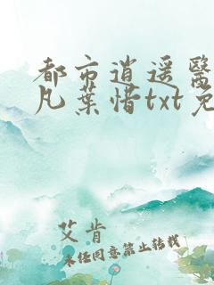 都市逍遥医仙林凡叶惜txt免费