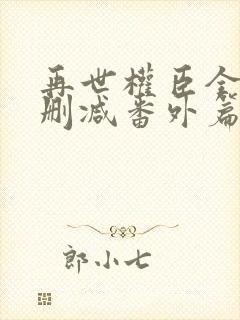 再世权臣全文无删减番外篇