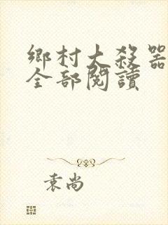 乡村大杀器龙柱全部阅读