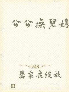 公公操儿媳秀婷