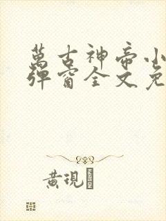 万古神帝小说无弹窗全文免费阅读