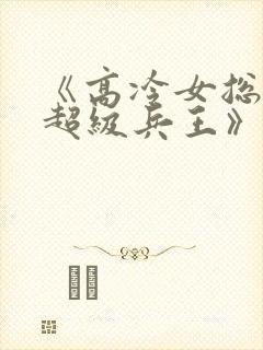 《高冷女总裁的超级兵王》