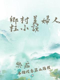 乡村美妇人刘大柱小说