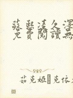 苏熙凌久泽全文免费阅读无弹窗正版