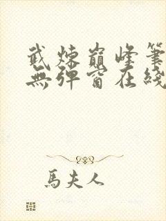 武炼巅峰笔趣阁无弹窗在线阅读软件