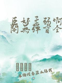 臣好柔弱啊笔趣阁无弹窗全文免费