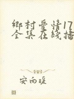 乡村爱情17部全集在线播放最新一期