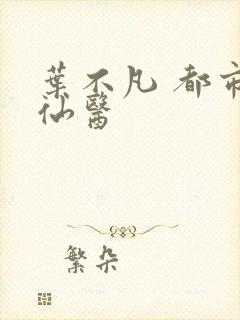 叶不凡 都市古仙医