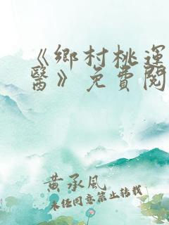 《乡村桃运小神医》免费阅读