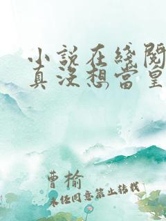 小说在线阅读我真没想当皇帝啊