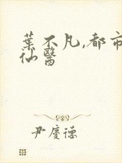 叶不凡,都市古仙医