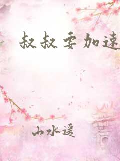 叔叔要加速了