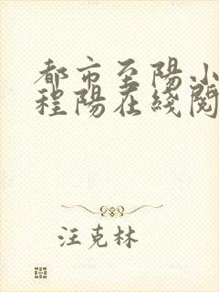 都市至阳小神医程阳在线阅读