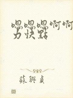 嗯嗯嗯啊啊啊用力快点