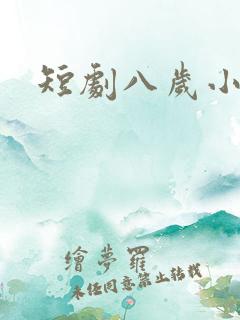 短剧八岁小医仙