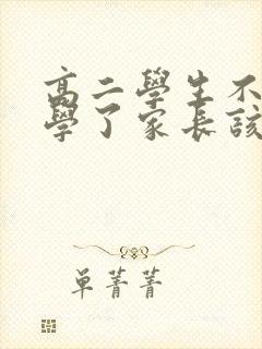 高二学生不想上学了家长该怎么办?