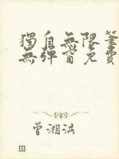 独自无限笔趣阁无弹窗免费阅读最新