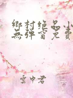 乡村绝品小神医无弹窗免费阅读