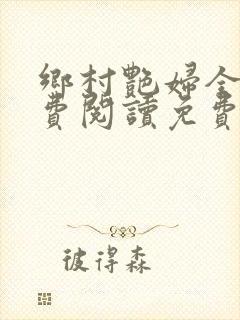 乡村艳妇全文免费阅读免费