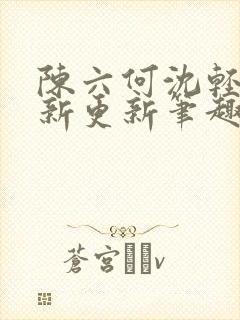 陈六何沈轻舞最新更新笔趣阁