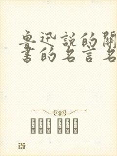 鲁迅说的关于读书的名言名句
