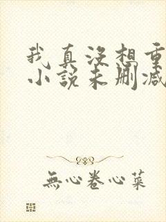 我真没想重生啊小说未删减版